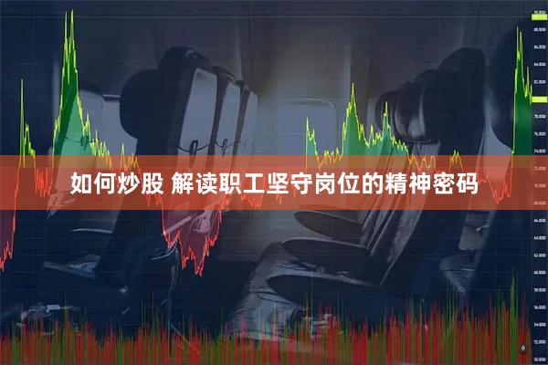 如何炒股 解读职工坚守岗位的精神密码