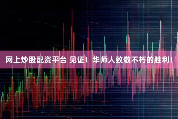 网上炒股配资平台 见证！华师人致敬不朽的胜利！