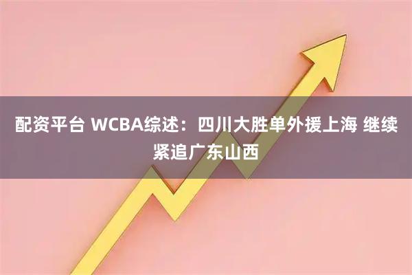 配资平台 WCBA综述：四川大胜单外援上海 继续紧追广东山西