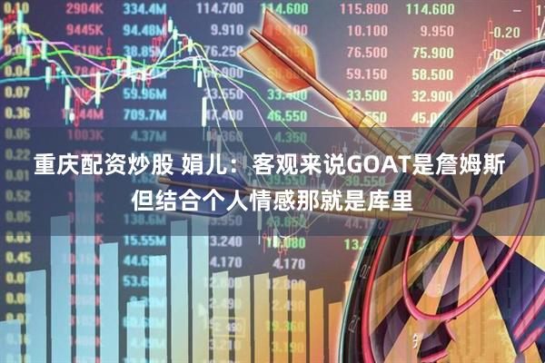 重庆配资炒股 娟儿：客观来说GOAT是詹姆斯 但结合个人情感那就是库里