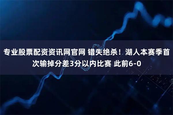 专业股票配资资讯网官网 错失绝杀！湖人本赛季首次输掉分差3分以内比赛 此前6-0