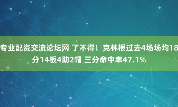 专业配资交流论坛网 了不得！克林根过去4场场均18分14板4助2帽 三分命中率47.1%