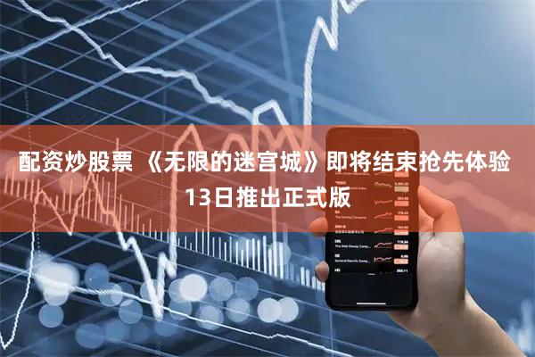 配资炒股票 《无限的迷宫城》即将结束抢先体验 13日推出正式版