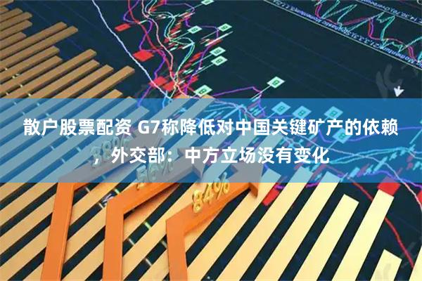 散户股票配资 G7称降低对中国关键矿产的依赖，外交部：中方立场没有变化