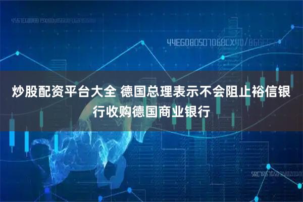 炒股配资平台大全 德国总理表示不会阻止裕信银行收购德国商业银行