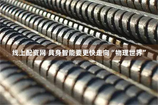 线上配资网 具身智能要更快走向“物理世界”